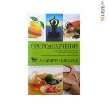 ПРИРОДОЛЕЧЕНИЕ, ПРАКТИЧЕСКО РЪКОВОДСТВО - д-р ПАШКУЛЕВ